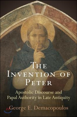 The Invention of Peter: Apostolic Discourse and Papal Authority in Late Antiquity