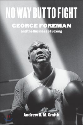 No Way But to Fight: George Foreman and the Business of Boxing