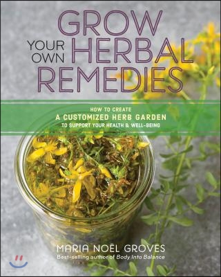 Grow Your Own Herbal Remedies: How to Create a Customized Herb Garden to Support Your Health &amp; Well-Being