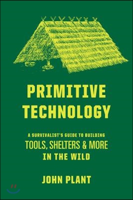 Primitive Technology: A Survivalist&#39;s Guide to Building Tools, Shelters, and More in the Wild