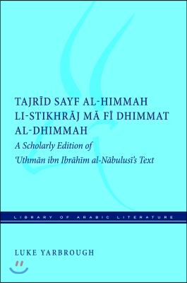 Tajrid Sayf Al-Himmah Li-Stikhraj Ma Fi Dhimmat Al-Dhimmah: A Scholarly Edition of &#39;Uthman Ibn Ibrahim Al-Nabulusi&#39;s Text