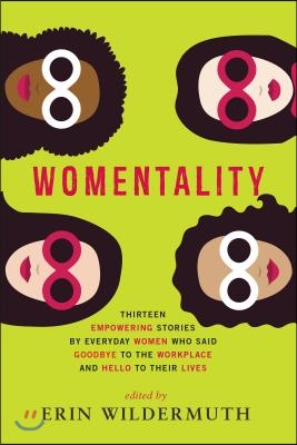 Womentality: Thirteen Empowering Stories by Everyday Women Who Said Goodbye to the Workplace and Hello to Their Lives