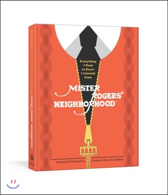 Everything I Need to Know I Learned from Mister Rogers&#39; Neighborhood: Wonderful Wisdom from Everyone&#39;s Favorite Neighbor