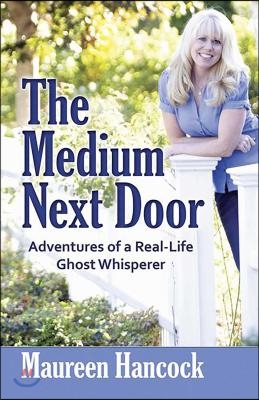 The Medium Next Door: Adventures of a Real-Life Ghost Whisperer