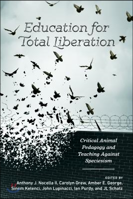 Education for Total Liberation: Critical Animal Pedagogy and Teaching Against Speciesism