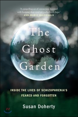 The Ghost Garden: Inside the Lives of Schizophrenia&#39;s Feared and Forgotten