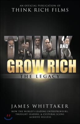 Think and Grow Rich: The Legacy: How the World&#39;s Leading Entrepreneurs, Thought Leaders, &amp; Cultural Icons Achieve Success