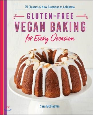 Gluten-Free Vegan Baking for Every Occasion: 75 Classics and New Creations to Celebrate