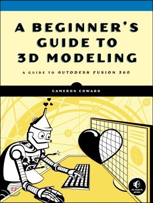 A Beginner&#39;s Guide to 3D Modeling: A Guide to Autodesk Fusion 360