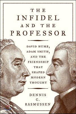 The Infidel and the Professor: David Hume, Adam Smith, and the Friendship That Shaped Modern Thought