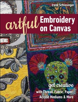 Artful Embroidery on Canvas: Get Creative with Thread, Fabric, Paper, Acrylic Mediums &amp; More