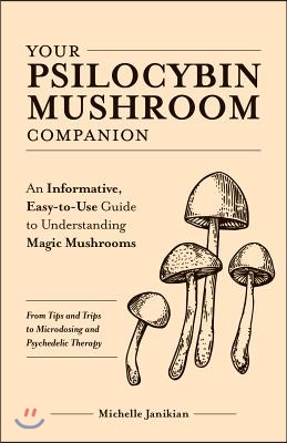 Your Psilocybin Mushroom Companion: An Informative, Easy-To-Use Guide to Understanding Magic Mushrooms--From Tips and Trips to Microdosing and Psyched