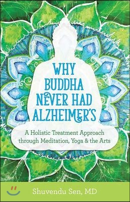 Why Buddha Never Had Alzheimer's: A Holistic Treatment Approach Through Meditation, Yoga, and the Arts