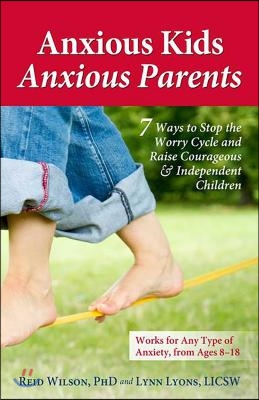 Anxious Kids, Anxious Parents: 7 Ways to Stop the Worry Cycle and Raise Courageous &amp; Independent Children