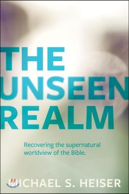 The Unseen Realm: Recovering the Supernatural Worldview of the Bible