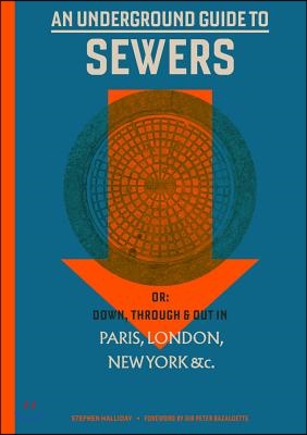 An Underground Guide to Sewers: Or: Down, Through and Out in Paris, London, New York, &amp;C.