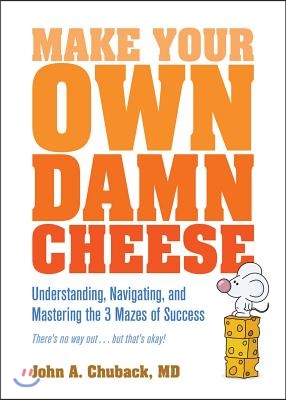 Make Your Own Damn Cheese: Understanding, Navigating, and Mastering the 3 Mazes of Success
