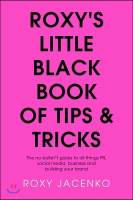 Roxy&#39;s Little Black Book of Tips and Tricks: The No-Nonsense Guide to All Things Pr, Social Media, Business and Building Your Brand