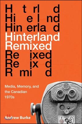 Hinterland Remixed: Media, Memory, and the Canadian 1970s