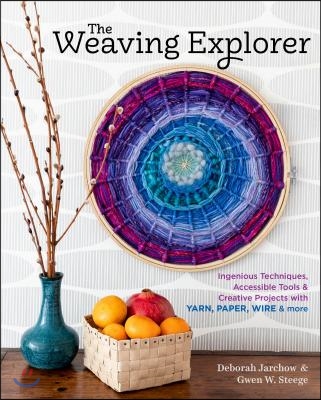 The Weaving Explorer: Ingenious Techniques, Accessible Tools & Creative Projects with Yarn, Paper, Wire & More