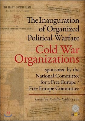 The Inauguration of Organized Political Warfare: The Cold War Organizations Sponsored by the National Committee for a Free Europe / Free Europe Commit