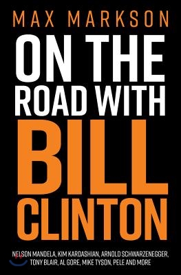 On the Road with Bill Clinton: Nelson Mandela, Kim Kardashian, Arnold Schwarzenegger, Tony Blair, Al Gore, Mike Tyson, Pele and More