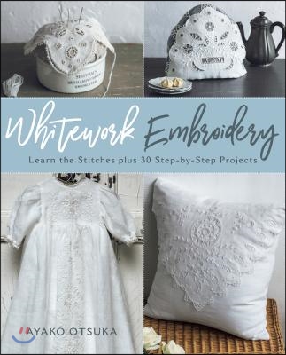 Whitework Embroidery: Learn the Stitches Plus 30 Step-By-Step Projects