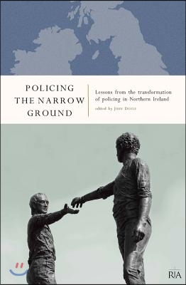 Policing the Narrow Ground: Lessons from the Transformation of Policing in Northern Ireland: Lessons from the Transformation of Policing in Northern I