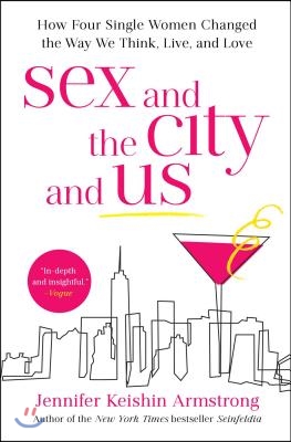 Sex and the City and Us: How Four Single Women Changed the Way We Think, Live, and Love