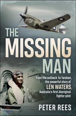 The Missing Man: From the Outback to Tarakan, the Powerful Story of Len Waters, the Raaf&#39;s Only WWII Aboriginal Fighter Pilot