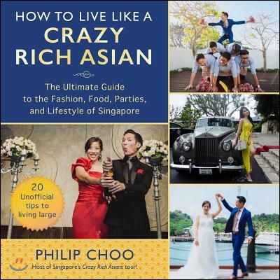 How to Live Like a Crazy Rich Asian: The Ultimate Guide to the Fashion, Food, Parties, and Lifestyle of Singapore