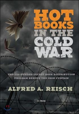 Hot Books in the Cold War: The Cia-Funded Secret Western Book Distribution Program Behind the Iron Curtain