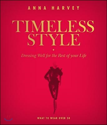 Timeless Style: What to Wear Over 50: Dressing Well for the Rest of Your Life