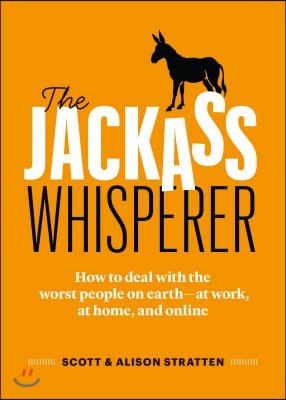 The Jackass Whisperer: How to Deal with the Worst People at Work, at Home and Online--Even When the Jackass Is You