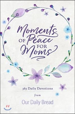 Moments of Peace for Moms: 365 Daily Devotions from Our Daily Bread (a Daily Bible Devotional for the Entire Year)