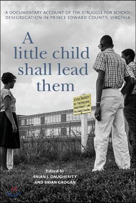 A Little Child Shall Lead Them: A Documentary Account of the Struggle for School Desegregation in Prince Edward County, Virginia