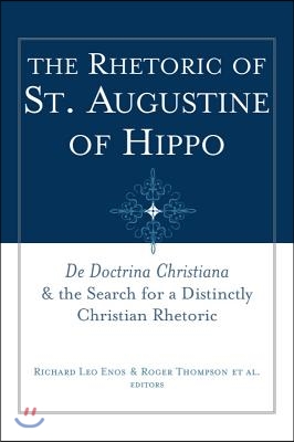 The Rhetoric of St. Augustine of Hippo: de Doctrina Christiana and the Search for a Distinctly Christian Rhetoric