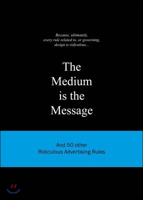 The Medium Is the Message: And 50 Other Ridiculous Advertising Rules