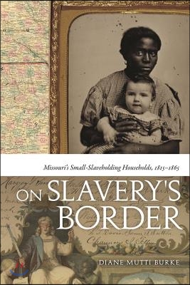 On Slavery&#39;s Border: Missouri&#39;s Small Slaveholding Households, 1815-1865