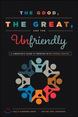 The Good, the Great, and the Unfriendly: A Librarian&#39;s Guide to Working with Friends Groups