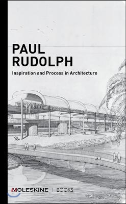 Paul Rudolph: Inspiration and Process in Architecture (Brutalist Architect Paul Rudolph's Drawings and Architectural Sketches with a