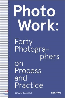 PhotoWork: Forty Photographers on Process and Practice