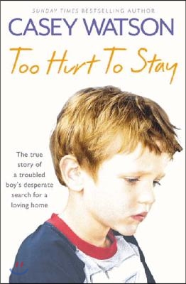 Too Hurt to Stay: The True Story of a Troubled Boy's Desperate Search for a Loving Home