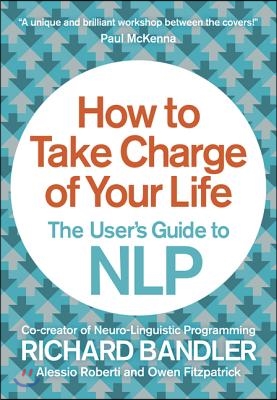 How to Take Charge of Your Life: The User&#39;s Guide to Nlp