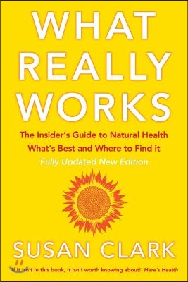 What Really Works: The Insider's Guide to Natural Health, What's Best and Where to Find It