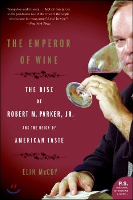 The Emperor of Wine: The Rise of Robert M. Parker, Jr., and the Reign of American Taste