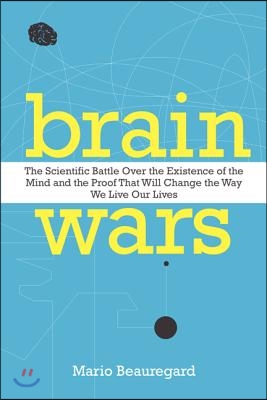 Brain Wars: The Scientific Battle Over the Existence of the Mind and the Proof That Will Change the Way We Live Our Lives