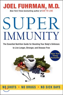 Super Immunity: The Essential Nutrition Guide for Boosting Your Body's Defenses to Live Longer, Stronger, and Disease Free