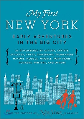 My First New York: Early Adventures in the Big City (as Remembered by Actors, Artists, Athletes, Chefs, Comedians, Filmmakers, Mayors, Mo (Hardcover)