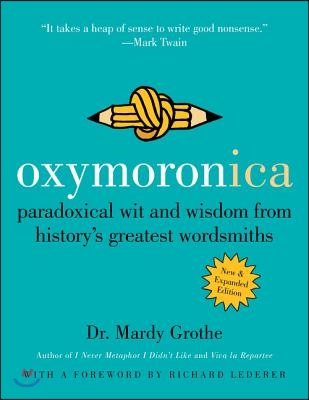 Oxymoronica: Paradoxical Wit and Wisdom from History&#39;s Greatest Wordsmiths